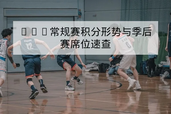 NBA常规赛积分形势与季后赛席位速查